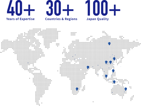 40+ Years of Expertise 30+ Countries & Regions 100+ Japan Quality